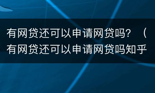 有网贷还可以申请网贷吗？（有网贷还可以申请网贷吗知乎）
