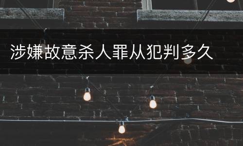 涉嫌故意杀人罪从犯判多久