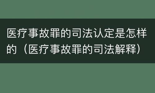 医疗事故罪的司法认定是怎样的（医疗事故罪的司法解释）
