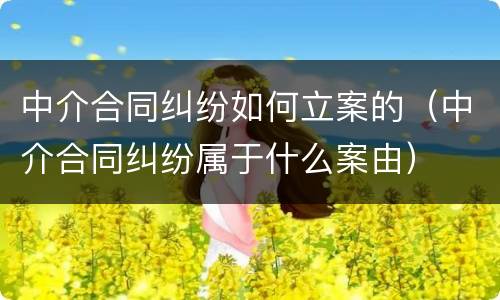 中介合同纠纷如何立案的（中介合同纠纷属于什么案由）