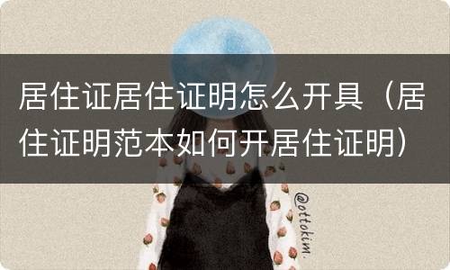 居住证居住证明怎么开具（居住证明范本如何开居住证明）