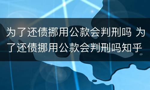 为了还债挪用公款会判刑吗 为了还债挪用公款会判刑吗知乎