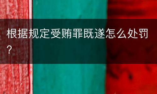 根据规定受贿罪既遂怎么处罚?
