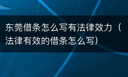 东莞借条怎么写有法律效力（法律有效的借条怎么写）