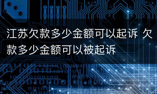 江苏欠款多少金额可以起诉 欠款多少金额可以被起诉