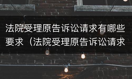 法院受理原告诉讼请求有哪些要求（法院受理原告诉讼请求有哪些要求呢）