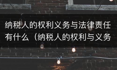 纳税人的权利义务与法律责任有什么（纳税人的权利与义务以及法律责任）