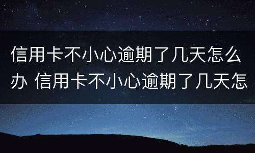 信用卡不小心逾期了几天怎么办 信用卡不小心逾期了几天怎么办呢