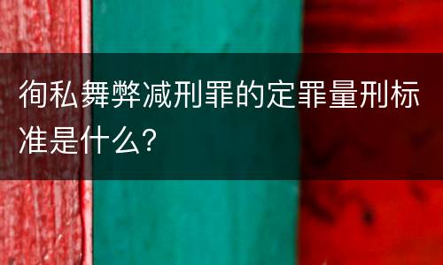 徇私舞弊减刑罪的定罪量刑标准是什么？