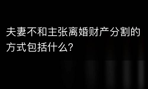 夫妻不和主张离婚财产分割的方式包括什么？