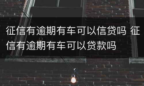 征信有逾期有车可以信贷吗 征信有逾期有车可以贷款吗