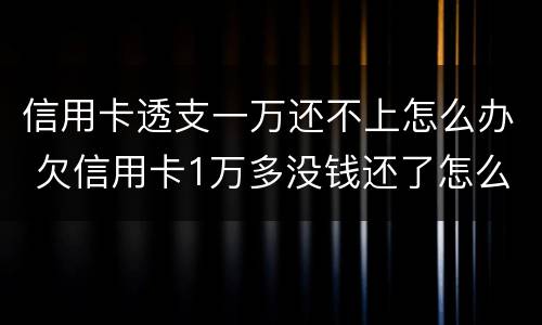 信用卡透支一万还不上怎么办 欠信用卡1万多没钱还了怎么办