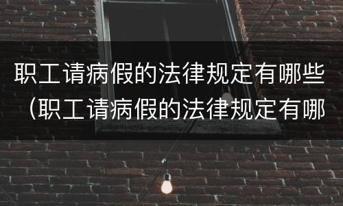 职工请病假的法律规定有哪些（职工请病假的法律规定有哪些条件）