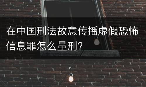 在中国刑法故意传播虚假恐怖信息罪怎么量刑?