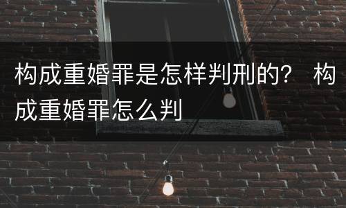 构成重婚罪是怎样判刑的？ 构成重婚罪怎么判