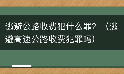 逃避公路收费犯什么罪？（逃避高速公路收费犯罪吗）