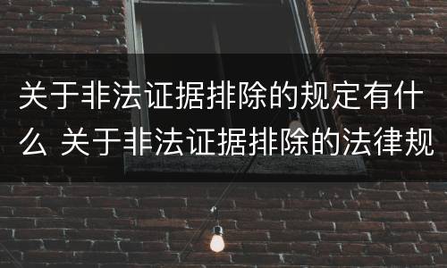 关于非法证据排除的规定有什么 关于非法证据排除的法律规定
