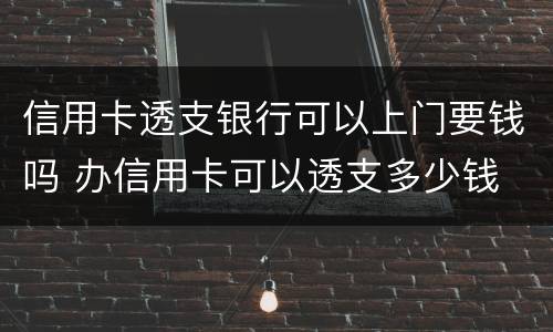 信用卡透支银行可以上门要钱吗 办信用卡可以透支多少钱