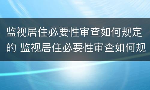 监视居住必要性审查如何规定的 监视居住必要性审查如何规定的呢