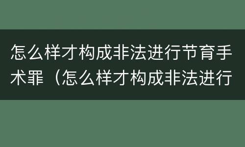 怎么样才构成非法进行节育手术罪（怎么样才构成非法进行节育手术罪行）