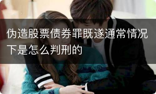 伪造股票债券罪既遂通常情况下是怎么判刑的