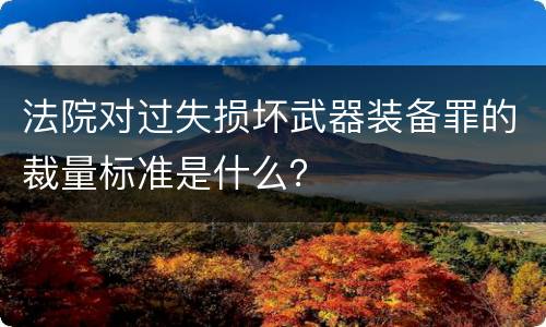 法院对过失损坏武器装备罪的裁量标准是什么？