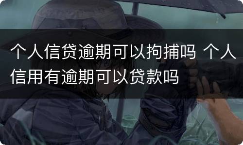 个人信贷逾期可以拘捕吗 个人信用有逾期可以贷款吗