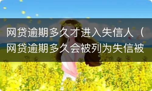 网贷逾期多久才进入失信人（网贷逾期多久会被列为失信被执行人）