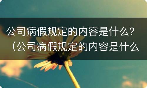 公司病假规定的内容是什么？（公司病假规定的内容是什么样的）