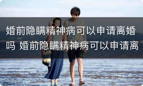 婚前隐瞒精神病可以申请离婚吗 婚前隐瞒精神病可以申请离婚吗女方