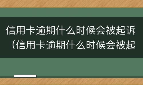 信用卡逾期什么时候会被起诉（信用卡逾期什么时候会被起诉呢）
