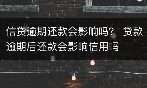 信贷逾期还款会影响吗？ 贷款逾期后还款会影响信用吗