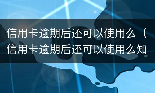 信用卡逾期后还可以使用么（信用卡逾期后还可以使用么知乎）