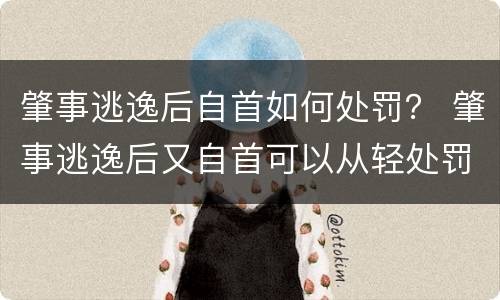 肇事逃逸后自首如何处罚？ 肇事逃逸后又自首可以从轻处罚吗