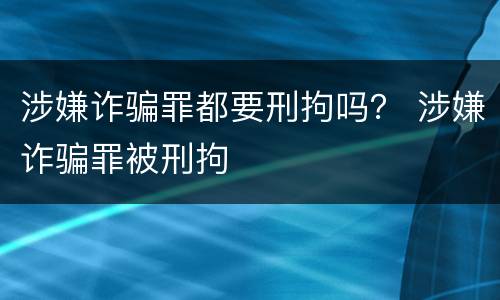 涉嫌诈骗罪都要刑拘吗？ 涉嫌诈骗罪被刑拘