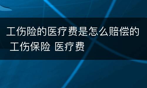 工伤险的医疗费是怎么赔偿的 工伤保险 医疗费