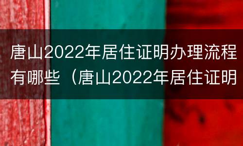 唐山2022年居住证明办理流程有哪些（唐山2022年居住证明办理流程有哪些呢）
