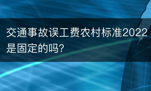 交通事故误工费农村标准2022是固定的吗？