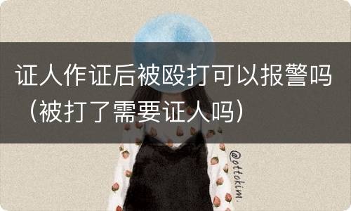 证人作证后被殴打可以报警吗（被打了需要证人吗）