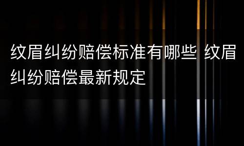 纹眉纠纷赔偿标准有哪些 纹眉纠纷赔偿最新规定