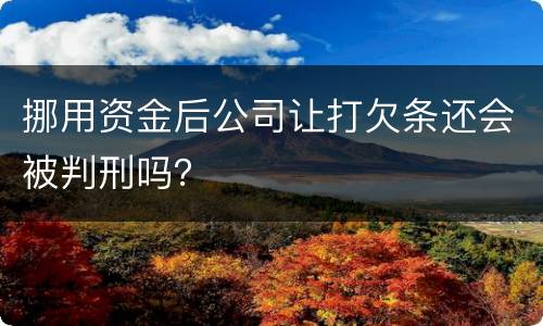 挪用资金后公司让打欠条还会被判刑吗？