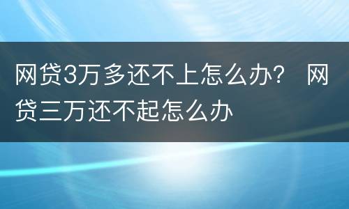 网贷3万多还不上怎么办？ 网贷三万还不起怎么办