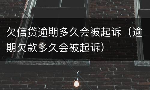 欠信贷逾期多久会被起诉（逾期欠款多久会被起诉）