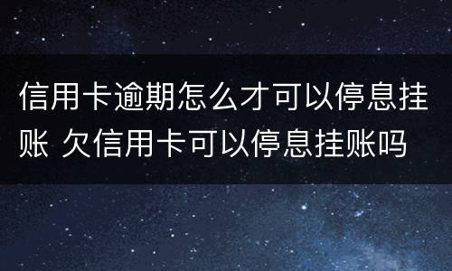 信用卡逾期怎么才可以停息挂账 欠信用卡可以停息挂账吗