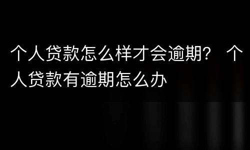 个人贷款怎么样才会逾期？ 个人贷款有逾期怎么办