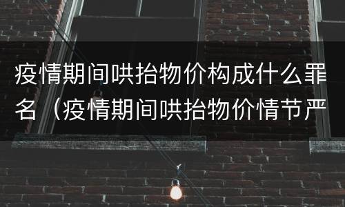 疫情期间哄抬物价构成什么罪名（疫情期间哄抬物价情节严重的）