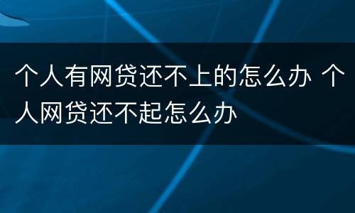 个人有网贷还不上的怎么办 个人网贷还不起怎么办