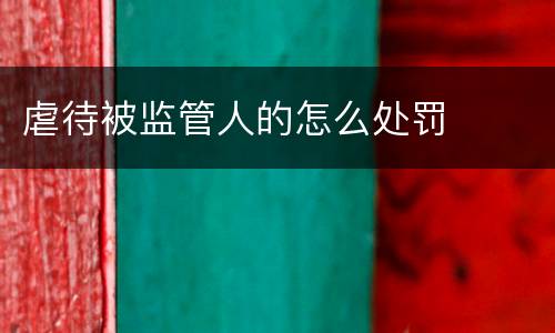 虐待被监管人的怎么处罚