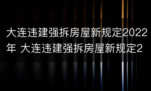 大连违建强拆房屋新规定2022年 大连违建强拆房屋新规定2022年级