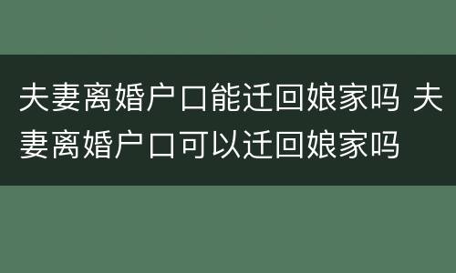 夫妻离婚户口能迁回娘家吗 夫妻离婚户口可以迁回娘家吗
